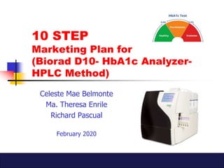 10 STEP
Marketing Plan for
(Biorad D10- HbA1c Analyzer-
HPLC Method)
Celeste Mae Belmonte
Ma. Theresa Enrile
Richard Pascual
February 2020
 
