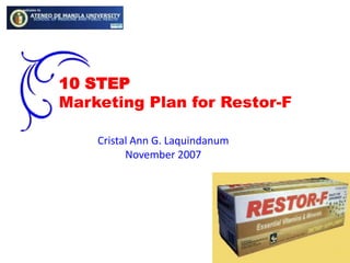 10 STEP Marketing Plan for Restor-F Cristal Ann G. Laquindanum November 2007 
