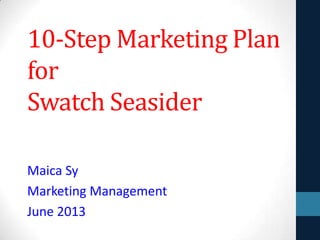 10-Step Marketing Plan
for
Swatch Seasider
Maica Sy
Marketing Management
June 2013
 