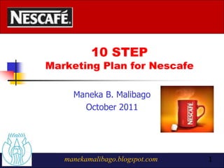 10 STEP
Marketing Plan for Nescafe

     Maneka B. Malibago
       October 2011




   manekamalibago.blogspot.com   1
 