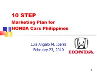 10 STEP  Marketing Plan for  HONDA Cars Philippines Luis Angelo M. Ibarra February 23, 2010 