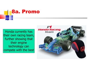 8a. Promo Honda currently has their own racing team, further showing that their engine technology can compete with the best 