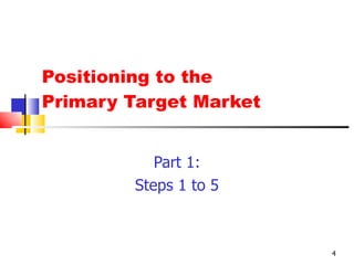 Positioning to the  Primary Target Market Part 1: Steps 1 to 5 