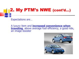 2. My PTM’s NWE  (cont’d…) Expectations are… A luxury item and  increased convenience when traveling , above average fuel efficiency, a good ride, an image booster 