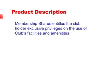 Product Description
Membership Shares entitles the club
holder exclusive privileges on the use of
Club’s facilities and amenitites
 