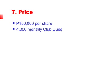 7. Price
 P150,000 per share
 4,000 monthly Club Dues
 