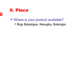 9. Place
 Where is your product available?
 Brgy Balaytigue, Nasugbu, Batangas
 