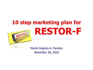 10 step marketing plan for    RESTOR-F Mariel Angelou A. Parulan November 30, 2010 