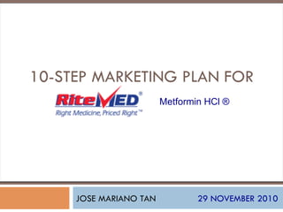 JOSE MARIANO TAN 29 NOVEMBER 2010
10-STEP MARKETING PLAN FOR
Metformin HCl ®
 