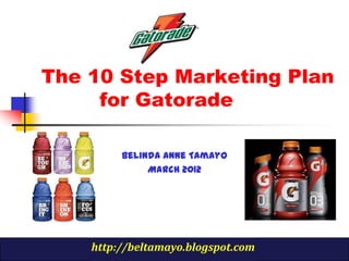 The 10 Step Marketing Plan
     for Gatorade

         Belinda Anne Tamayo
              March 2012




    http://beltamayo.blogspot.com
 