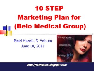 10 STEP  Marketing Plan for  (Belo Medical Group) Pearl Hazelle S. Velasco June 10, 2011 