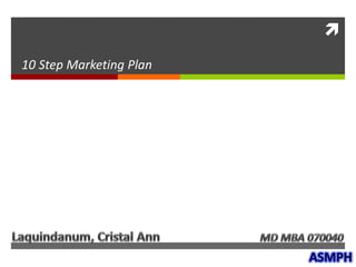 10 Step Marketing Plan Laquindanum, Cristal Ann MD MBA 070040 ASMPH 