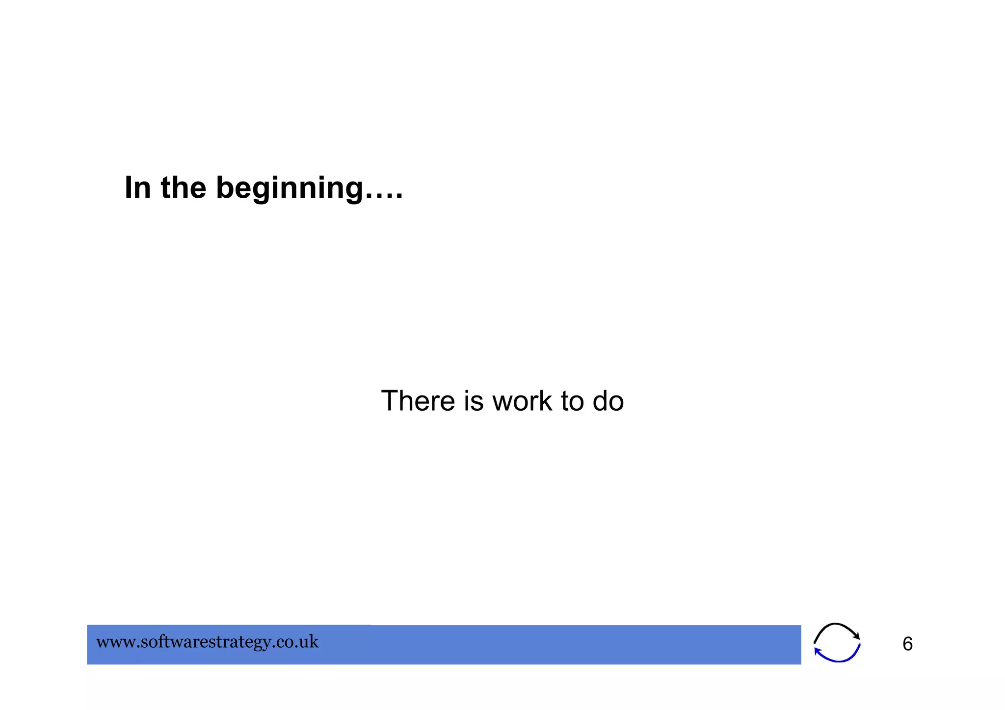 In the beginning….




                             There is work to do




www.softwarestrategy.co.uk                         6
 