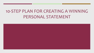 10-STEP PLAN FOR CREATING A WINNING
PERSONAL STATEMENT
 