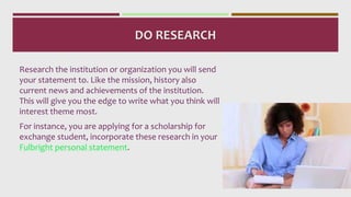 DO RESEARCH
Research the institution or organization you will send
your statement to. Like the mission, history also
curre...