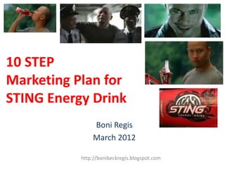 10 STEP
Marketing Plan for
STING Energy Drink
               Boni Regis
               March 2012

           http://bonibeckregis.blogspot.com
 