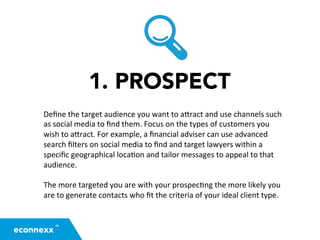 1. PROSPECT
Deﬁne	
  the	
  target	
  audience	
  you	
  want	
  to	
  a2ract	
  and	
  use	
  channels	
  such	
  
as	
  ...