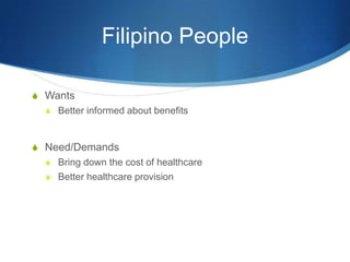 Filipino PeopleWantsBetter informed about benefitsNeed/DemandsBring down the cost of healthcareBetter healthcare provision