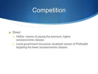 CompetitionDirectHMOs- means of paying the premium; higher socioeconomic classesLocal government insurance- localized version of Philhealth targeting the lower socioeconomic classes