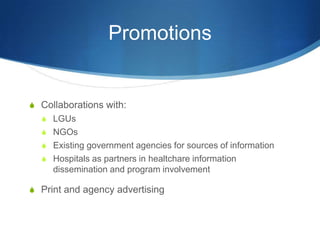 PromotionsCollaborations with:LGUsNGOsExisting government agencies for sources of informationHospitals as partners in healtchare information dissemination and program involvementPrint and agency advertising