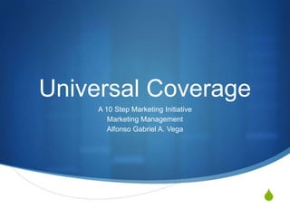 Universal CoverageA 10 Step Marketing InitiativeMarketing ManagementAlfonso Gabriel A. Vega
