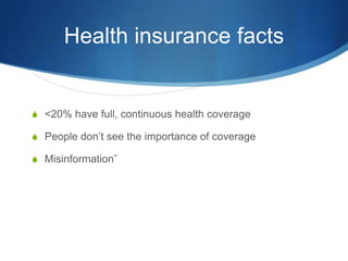Health insurance facts<20% have full, continuous health coveragePeople don’t see the importance of coverageMisinformation˜