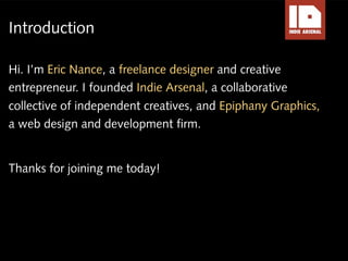 Introduction

Hi. I’m Eric Nance, a freelance designer and creative
entrepreneur. I founded Indie Arsenal, a collaborative...
