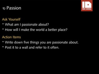 1)   Passion

Ask Yourself
* What am I passionate about?
* How will I make the world a better place?

Action Items
* Write...