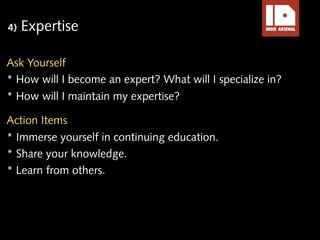 4)   Expertise

Ask Yourself
* How will I become an expert? What will I specialize in?
* How will I maintain my expertise?...