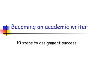 Becoming an academic writer

 10 steps to assignment success
 