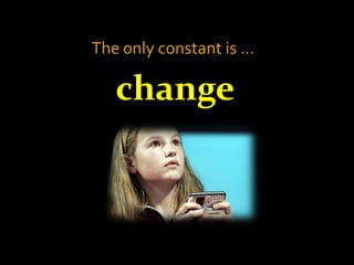 The only constant is …

   change
 