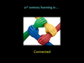 21st century learning is …




       Connected
 