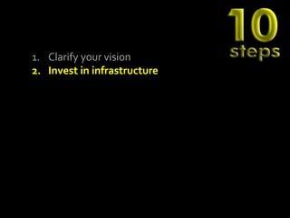 1. Clarify your vision
2. Invest in infrastructure
 