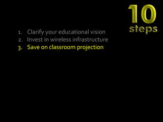 1. Clarify your educational vision
2. Invest in wireless infrastructure
3. Save on classroom projection
 