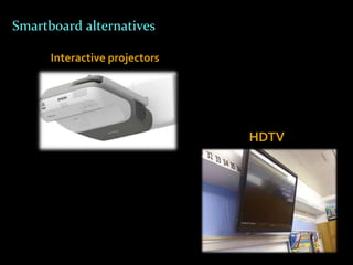 Smartboard alternatives

      Interactive projectors




                               HDTV
 