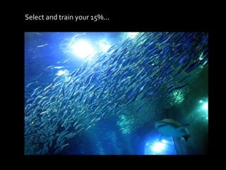 Select and train your 15%...
 