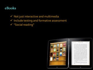 eBooks

   Not just interactive and multimedia
   Include testing and formative assessment
   “Social reading”
 