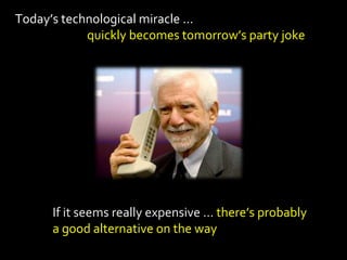 Today’s technological miracle …
            quickly becomes tomorrow’s party joke




      If it seems really expensive … there’s probably
      a good alternative on the way
 