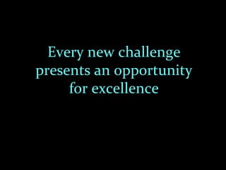 Every new challenge
presents an opportunity
     for excellence
 