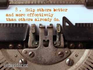 8. Help others better  
and more effectively  
than others already do.
@davidbrier
 