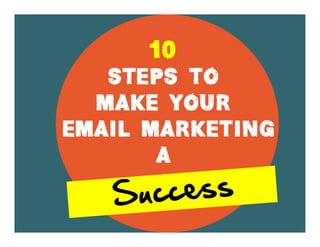 10
Steps To
Make your
Email marketing
a
 