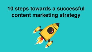 10 steps towards a successful
content marketing strategy
 