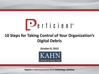 10 Steps for Taking Control of Your Organization’s
Digital Debris
October 8, 2013
 