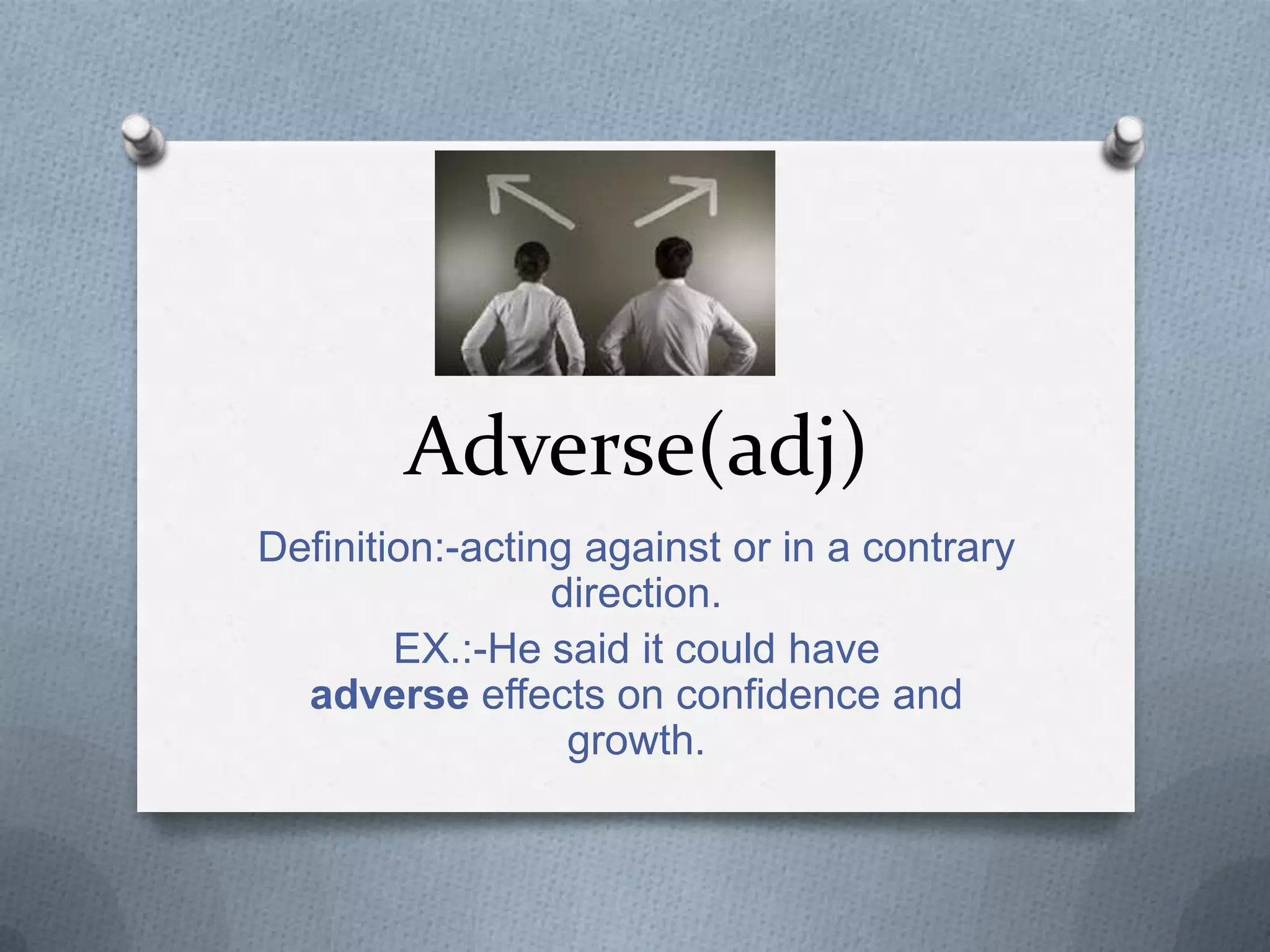 Adverse(adj)
Definition:-acting against or in a contrary
                 direction.
        EX.:-He said it could have
  adverse effects on confidence and
                  growth.
 