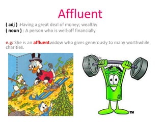 Affluent
( adj ) :Having a great deal of money; wealthy
( noun ) : A person who is well-off financially.

e.g: She is an affluentwidow who gives generously to many worthwhile
charities.
 