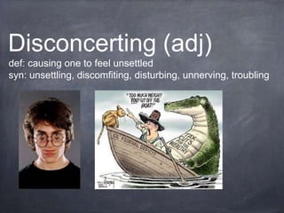 Disconcerting (adj)
def: causing one to feel unsettled
syn: unsettling, discomfiting, disturbing, unnerving, troubling
 