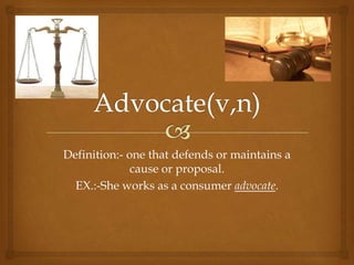 Definition:- one that defends or maintains a
              cause or proposal.
  EX.:-She works as a consumer advocate.
 