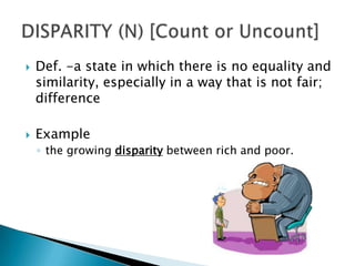    Def. -a state in which there is no equality and
    similarity, especially in a way that is not fair;
    difference

   Example
    ◦ the growing disparity between rich and poor.
 