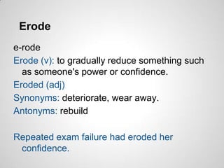 Erode
e-rode
Erode (v): to gradually reduce something such
  as someone's power or confidence.
Eroded (adj)
Synonyms: deteriorate, wear away.
Antonyms: rebuild

Repeated exam failure had eroded her
 confidence.
 