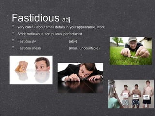 Fastidious adj.
 very careful about small details in your appearance, work

 SYN: meticulous, scrupulous, perfectionist

 Fastidiously                     (abv)

 Fastidiousness                   (noun, uncountable)
 